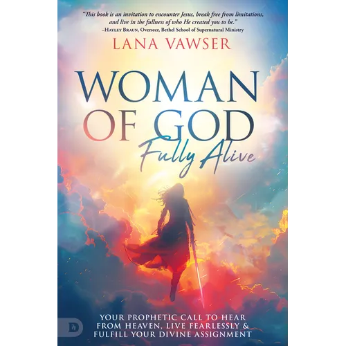 Woman of God, Fully Alive: Your Prophetic Call to Hear from Heaven, Live Fearlessly, and Fulfill Your Divine Assignment - Paperback