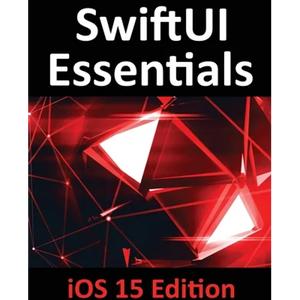 SwiftUI Essentials - iOS 15 Edition: Learn to Develop IOS Apps Using SwiftUI, Swift 5.5 and Xcode 13 - Paperback