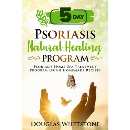 5-Day Psoriasis Natural Healing Program: Psoriasis Home-Spa Treatment Program Using Homemade Recipes - Paperback