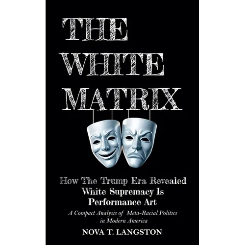The White Matrix: How The Trump Era Revealed White Supremacy Is Performance Art - Paperback