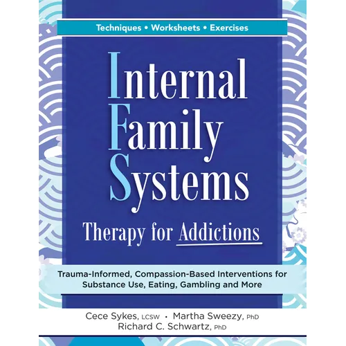 Internal Family Systems Therapy for Addictions: Trauma-Informed, Compassion-Based Interventions for Substance Use, Eating, Gambling and More - Paperback