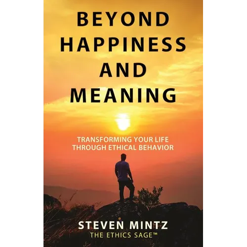 Beyond Happiness and Meaning: Transforming Your Life Through Ethical Behavior - Paperback