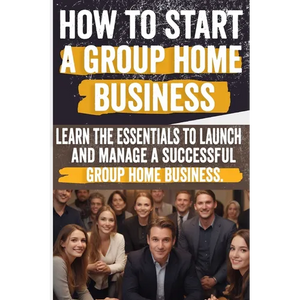 How to Start a Group Home Business: Legal Requirements, Business Planning, Staffing, Funding, and Operational Excellence - Ensure Compliance and Quali - Paperback