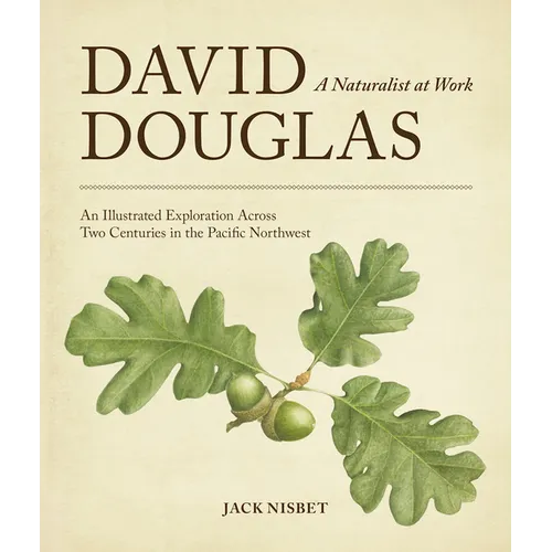 David Douglas, a Naturalist at Work: An Illustrated Exploration Across Two Centuries in the Pacific Northwest - Paperback