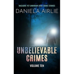 Unbelievable Crimes Volume Ten: Macabre Yet Unknown True Crime Stories - Paperback