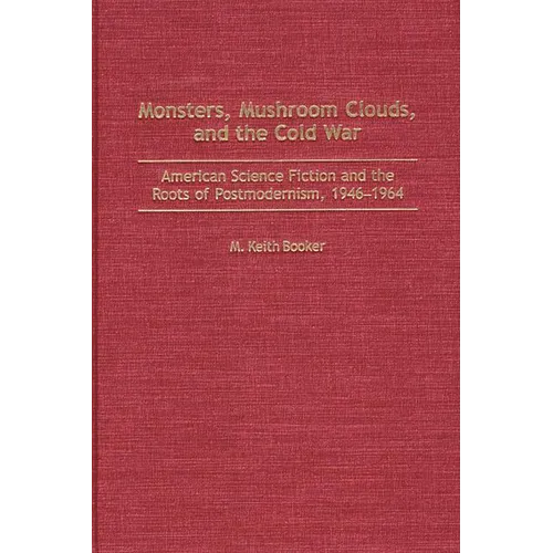 Monsters, Mushroom Clouds, and the Cold War: American Science Fiction and the Roots of Postmodernism, 1946-1964 - Hardcover