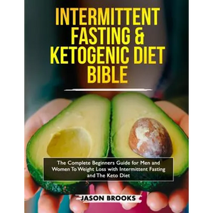 Intermittent Fasting and Ketogenic Diet Bible: The complete Beginners Guide for Men and Women To Weight Loss with Intermittent Fasting and The Keto Di - Paperback