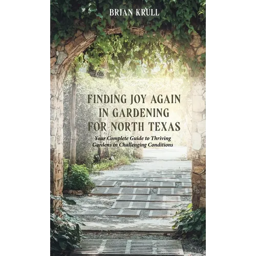 Finding Joy in Gardening for North Texas: Your Complete Guide to Thriving Gardens in Challenging Conditions - Hardcover