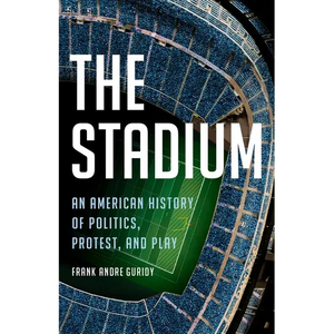 The Stadium: An American History of Politics, Protest, and Play - Hardcover