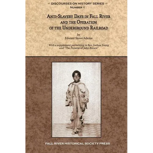Anti-Slavery Days in Fall River and the Operation of the Underground Railroad: With a supplement pertaining to Rev. Joshua Young and The Funeral of Jo - Paperback