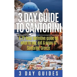 3 Day Guide to Santorini, A 72-Hour Definitive Guide On What to See, Eat & Enjoy - Paperback