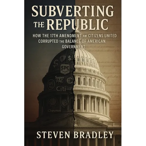 Subverting the Republic: How the 17th Amendment and Citizens United Corrupted the Balance of American Government - Paperback