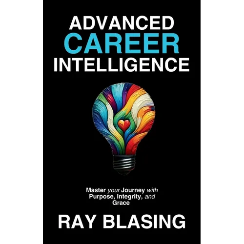 Advanced Career Intelligence: Master your Journey with Purpose, Integrity, and Grace - Paperback