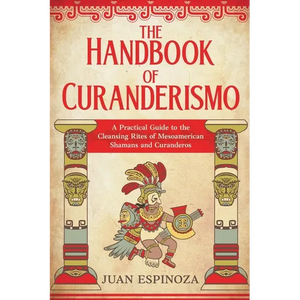 The Handbook of Curanderismo: A Practical Guide to the Cleansing Rites of Mesoamerican Shamans and Curanderos - Paperback