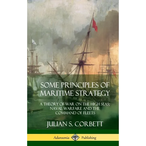 Some Principles of Maritime Strategy: A Theory of War on the High Seas; Naval Warfare and the Command of Fleets (Hardcover) - Hardcover