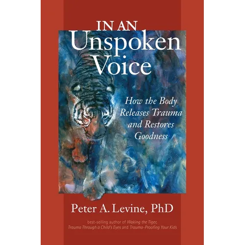 In an Unspoken Voice: How the Body Releases Trauma and Restores Goodness - Paperback