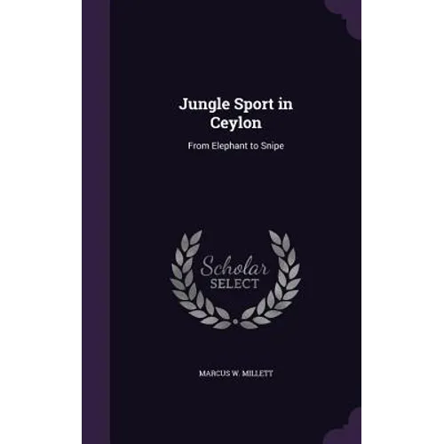 Jungle Sport in Ceylon: From Elephant to Snipe - Hardcover