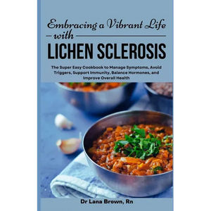 Embracing a Vibrant Life with Lichen Sclerosis: The Super Easy Cookbook to Manage Symptoms, Avoid Triggers, Support Immunity, Balance Hormones, and Im - Paperback