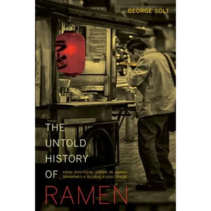 The Untold History of Ramen: How Political Crisis in Japan Spawned a Global Food Craze Volume 49 - Paperback