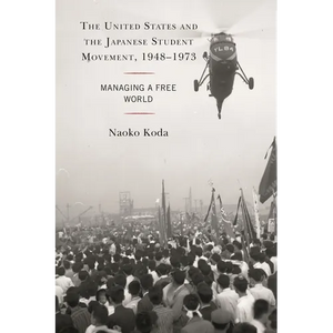 The United States and the Japanese Student Movement, 1948-1973: Managing a Free World - Paperback