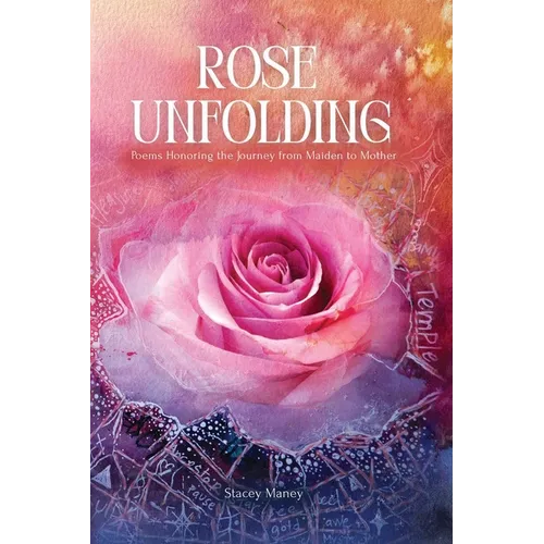 Rose Unfolding: Poems Honoring the Journey from Maiden to Mother - Paperback