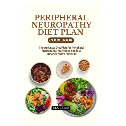 Peripheral Neuropathy Diet Plan Cook Book: The Accurate Diet Plan for Peripheral Neuropathy: Nutritious Foods to Enhance Nerve Function - Paperback