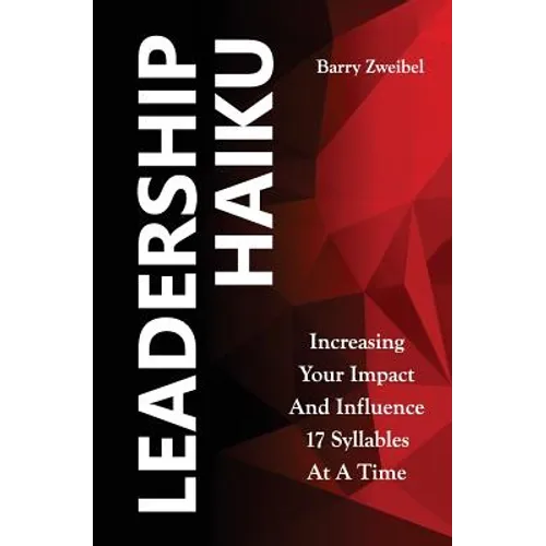 Leadership Haiku: Increasing Your Impact And Influence 17 Syllables At A Time - Paperback