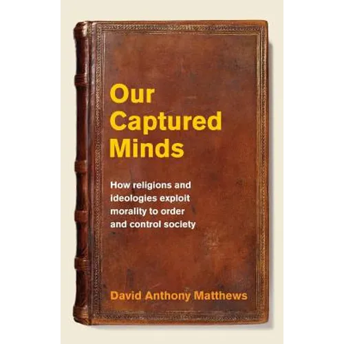 Our Captured Minds: How religions and ideologies exploit morality to order and control society - Paperback