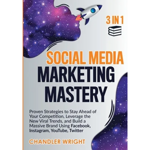 Social Media Marketing Mastery: 3 in 1 - Proven Strategies to Stay Ahead of Your Competition, Leverage the New Viral Trends, and Build a Massive Brand - Paperback