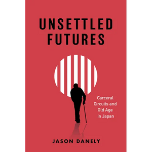 Unsettled Futures: Carceral Circuits and Old Age in Japan - Hardcover
