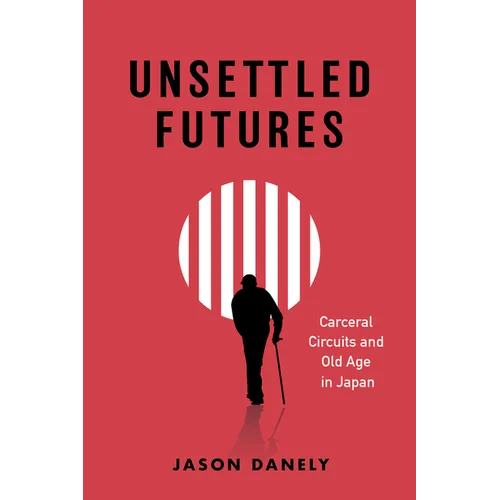Unsettled Futures: Carceral Circuits and Old Age in Japan - Hardcover