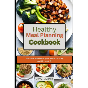 Healthy Meal Planning Cookbook: Get the nutrients you need to stay healthy and fit. - Paperback