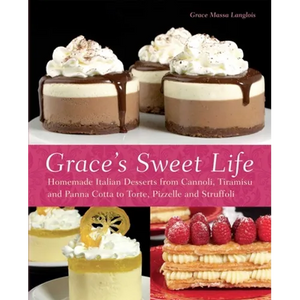 Grace's Sweet Life: Homemade Italian Desserts from Cannoli, Tiramisu, and Panna Cotta to Torte, Pizzelle and Struffoli - Paperback