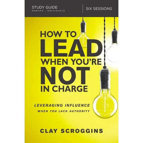 The How to Lead When You're Not in Charge Study Guide: Leveraging Influence When You Lack Authority - Paperback