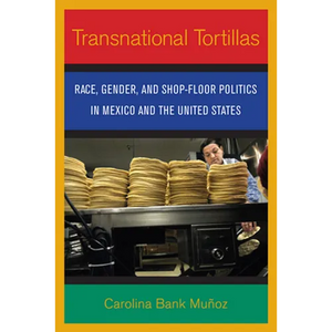 Transnational Tortillas: Race, Gender, and Shop-Floor Politics in Mexico and the United States - Paperback