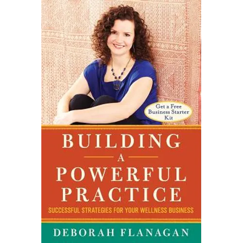 Building a Powerful Practice: Successful Strategies for Your Wellness Business - Paperback