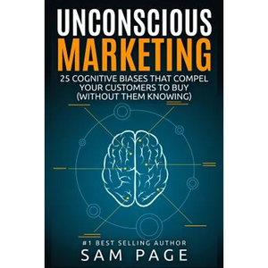 Unconscious Marketing: 25 Cognitive Biases That Compel Your Customers To Buy (Without Them Knowing) - Paperback