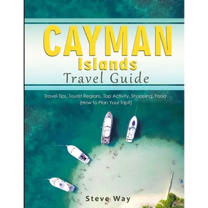 Cayman Islands Travel Guide: Travel Tips, Tourist Regions, Top Activity, Shopping, Food (How to Plan Your Trip?) - Paperback