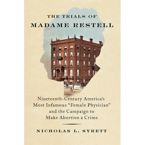 The Trials of Madame Restell: Nineteenth-Century America's Most Infamous Female Physician and the Campaign to Make Abortion a Crime - Hardcover