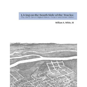 Living on the South Side of the Tracks: The River Street Digital History Project and Boise, Idaho - Paperback