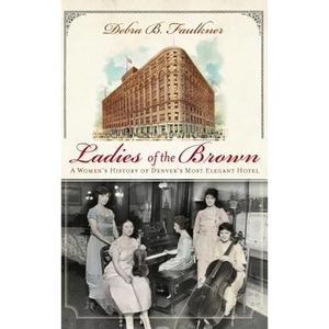 Ladies of the Brown: A Women's History of Denver's Most Elegant Hotel - Hardcover