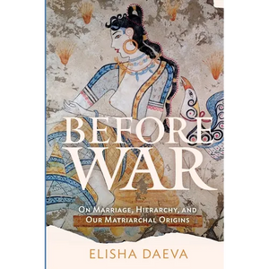 Before War: On Marriage, Hierarchy and Our Matriarchal Origins - Paperback