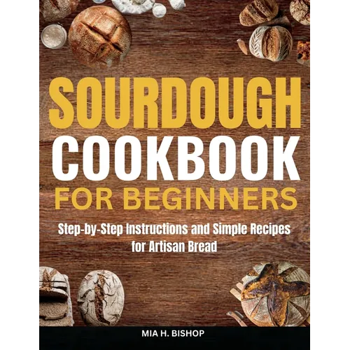 Sourdough Cookbook for Beginners: Step-by-Step Instructions and Simple Recipes for Artisan Bread - Paperback
