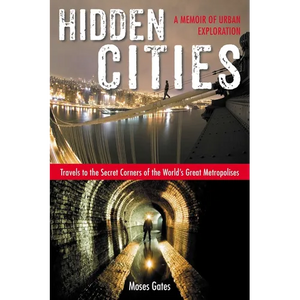 Hidden Cities: Travels to the Secret Corners of the World's Great Metropolises: a Memoir of Urban Exploration - Paperback