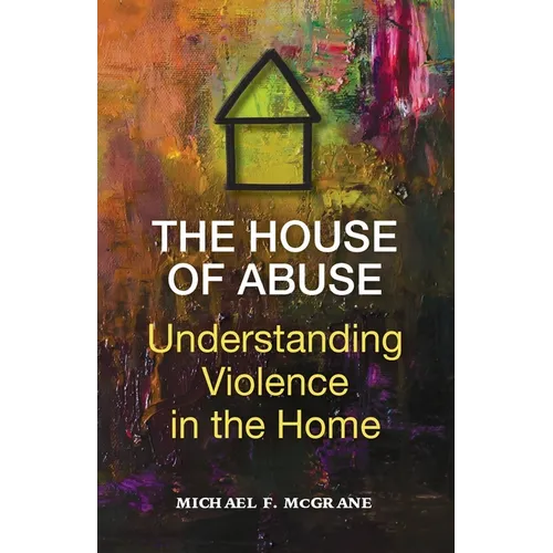 The House of Abuse Understanding Violence In the Home - Paperback