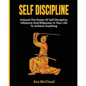 Self Discipline: Unleash The Power Of Self Discipline, Influence And Willpower In Your Life To Achieve Anything - Paperback