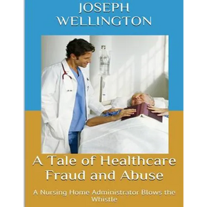 A Tale of Healthcare Fraud and Abuse: A Nursing Home Administrator Blows the Whistle - Paperback