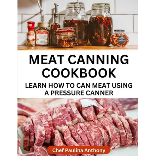 Meat Canning Cookbook Using Pressure Canning Method: Learn How To Preserve Meat Using A Meat Canning Pressure Cooker - Paperback