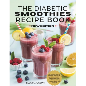 The Diabetic Smoothies Recipe Book New Edition: Your Ultimate Guide for Beginners and Type 1 & Type 2 Diabetics: 100+ Low-Glycemic, Plant-Based Recipe - Paperback