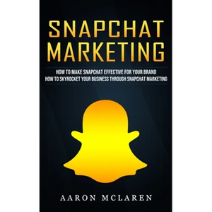 Snapchat Marketing: How to Make Snapchat Effective for Your Brand (How to Skyrocket Your Business Through Snapchat Marketing) - Paperback